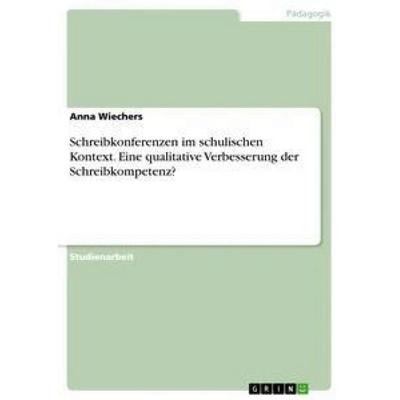Schreibkonferenzen im schulischen Kontext. Eine qualitative Verbesserung der Schreibkompetenz?, Taschenbuch von Anna Wiechers, GRIN, 978-3-668-96215-6