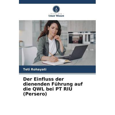Der Einfluss der dienenden Führung auf die QWL bei PT RIU (Persero), Taschenbuch von Teti Rohayati, Verlag Unser Wissen, 978-620-5-57619-9