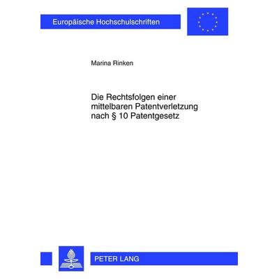 Die Rechtsfolgen einer mittelbaren Patentverletzung nach § 10 Patentgesetz, Taschenbuch von Marina Rinken, Peter Lang GmbH, Internationaler Verlag der