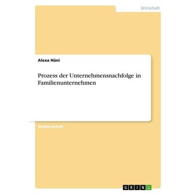 Prozess der Unternehmensnachfolge in Familienunternehmen, Taschenbuch von Alexa Hüni, GRIN, 978-3-640-49665-5