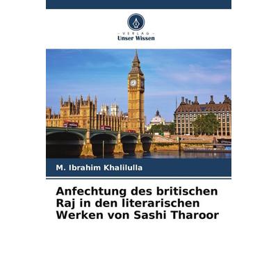 Anfechtung des britischen Raj in den literarischen Werken von Sashi Tharoor, Taschenbuch von M. Ibrahim Khalilulla, Verlag Unser Wissen,