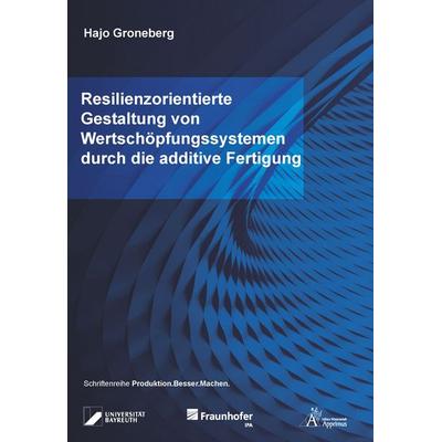 Resilienzorientierte Gestaltung von Wertschöpfungssystemen durch die additive Fertigung, Taschenbuch von Hajo Groneberg, Apprimus, 978-3-9855527-3-3