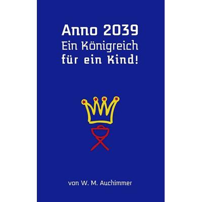 Anno 2039 - Ein Königreich für ein Kind!, Taschenbuch von W. M. Auchimmer, BoD – Books on Demand, 978-3-8334-5100-3