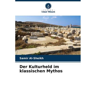 Der Kulturheld im klassischen Mythos, Taschenbuch von Samir Al-Sheikh, Verlag Unser Wissen, 978-3-659-56837-4
