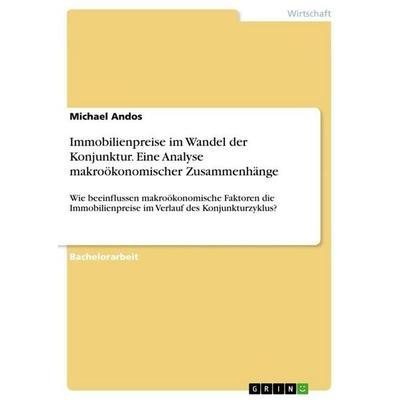 Immobilienpreise im Wandel der Konjunktur. Eine Analyse makroökonomischer Zusammenhänge, Taschenbuch von Michael Andos, GRIN, 978-3-389-12868-8