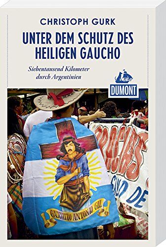 Christoph Gurk - DuMont Reiseabenteuer Unter dem Schutz des heiligen Gaucho: Siebentausend Kilometer durch Argentinien - Preis vom 30.09.2026 09:01:18 h