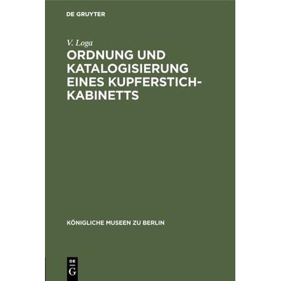 Ordnung und Katalogisierung eines Kupferstich-Kabinetts, Gebundene Ausgabe von V. Loga, De Gruyter, 978-3-11-113638-7
