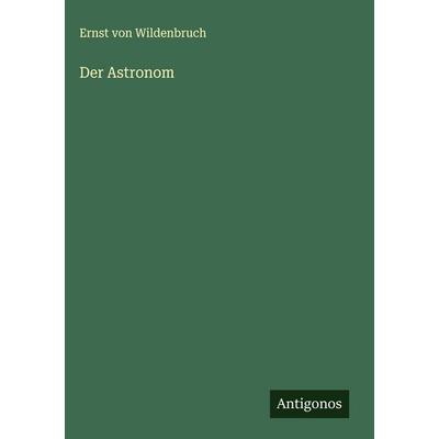 Der Astronom, Gebundene Ausgabe von Ernst Wildenbruch, Antigonos Verlag, 978-3-563-42010-2