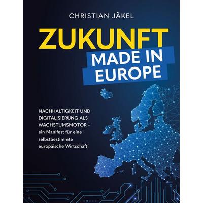 Zukunft made in Europe, Gebundene Ausgabe von Christian Jäkel, Buchschmiede, 978-3-99192-188-2