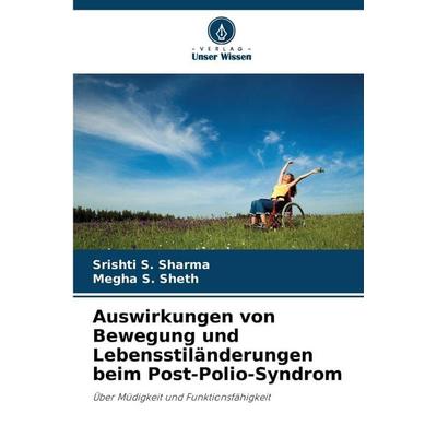 Auswirkungen von Bewegung und Lebensstiländerungen beim Post-Polio-Syndrom, Taschenbuch von Srishti S. Sharma,Megha S. Sheth, Verlag Unser Wissen,