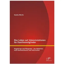 Das Leben auf Intensivstationen für Familienmitglieder: Angehörige und Pflegende - das Bedürfnis..., Fachbücher von Sandra Moritz