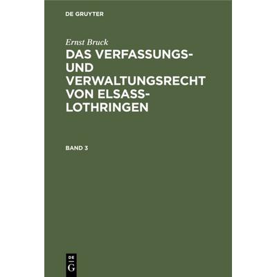 Ernst Bruck: Das Verfassungs- und Verwaltungsrecht von Elsass-Lothringen / Ernst Bruck: Das Verfassungs- und Verwaltungsrecht von Elsass-Lothringen.
