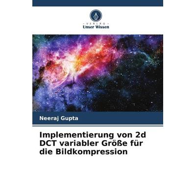 Implementierung von 2d DCT variabler Größe für die Bildkompression, Taschenbuch von Neeraj Gupta, Verlag Unser Wissen, 978-620-5-17903-1