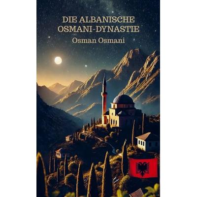 Die albanische Osmani-Dynastie, Taschenbuch von Osman Osmani, Bookmundo, 978-94-038-2062-0