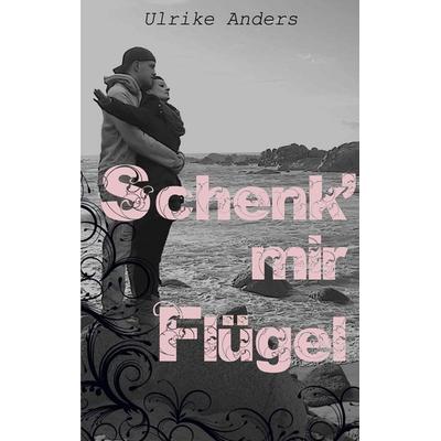 Schenk' mir Flügel, Taschenbuch von Ulrike Anders, BoD – Books on Demand, 978-3-7386-2600-1