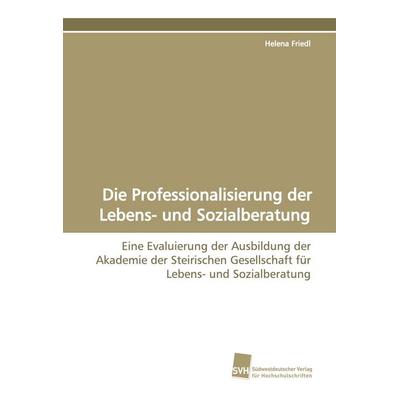 Die Professionalisierung der Lebens- und Sozialberatung, Taschenbuch von Helena Friedl, Südwestdeutscher Verlag für Hochschulschriften,