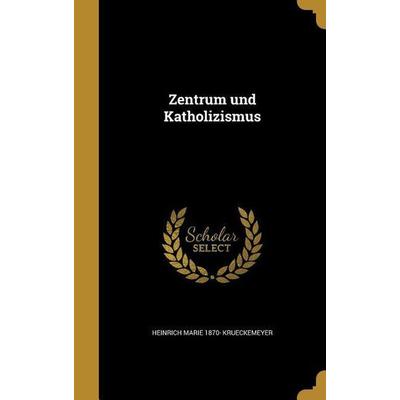 Zentrum und Katholizismus, Gebundene Ausgabe von Heinrich Marie Krueckemeyer, Creative Media Partners, LLC, 978-1-363-32998-4