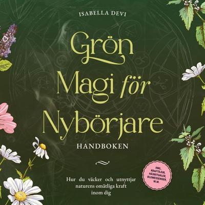 Grön magi för nybörjare - Handboken: Hur du väcker och utnyttjar naturens omätliga kraft inom dig | inkl. kraftdjur, häxritualer, blomessenser, m.m. -