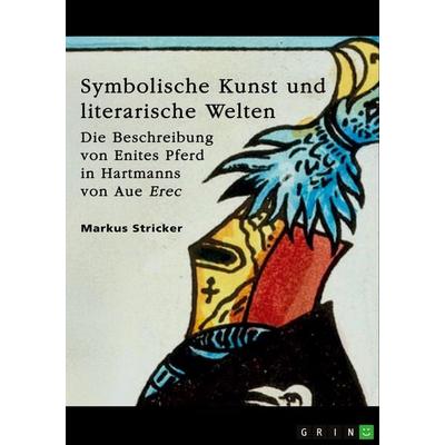 Symbolische Kunst und literarische Welten. Die Beschreibung von Enites Pferd in Hartmanns von Aue 'Erec'; Taschenbuch von Markus Stricker, GRIN,