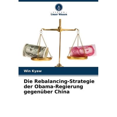 Die Rebalancing-Strategie der Obama-Regierung gegenüber China, Taschenbuch von Win Kyaw, Verlag Unser Wissen, 978-620-7-34489-5