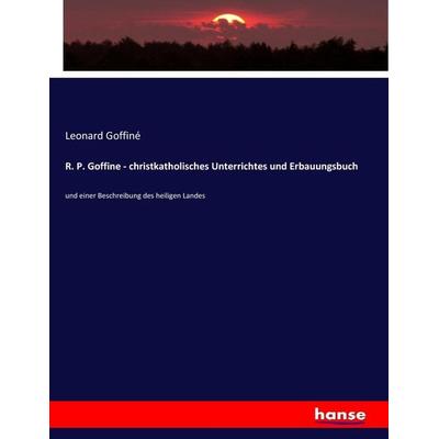 R. P. Goffine - christkatholisches Unterrichtes und Erbauungsbuch, Taschenbuch von Leonard Goffiné, Hansebooks, 978-3-7436-4329-1