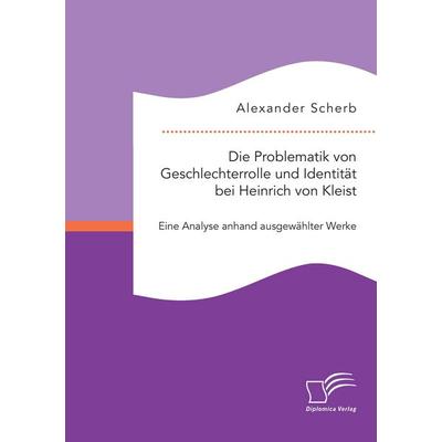 Die Problematik von Geschlechterrolle und Identität bei Heinrich von Kleist: Eine Analyse anhand ausgewählter Werke, Taschenbuch von Alexander Scherb,
