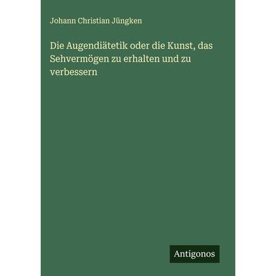 Die Augendiätetik oder die Kunst, das Sehvermögen zu erhalten und zu verbessern, Gebundene Ausgabe von Johann Christian Jüngken, Antigonos Verlag,