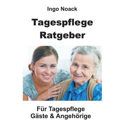 Tagespflege Ratgeber, Taschenbuch von Ingo Noack, Tredition, 978-3-7345-3237-5