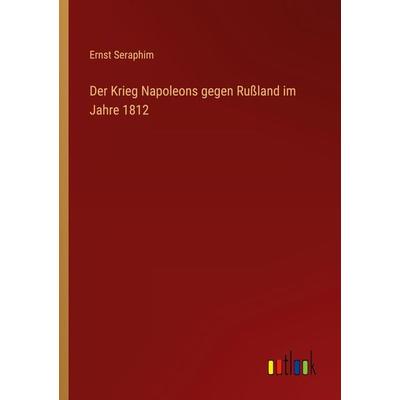Der Krieg Napoleons gegen Rußland im Jahre 1812, Taschenbuch von Ernst Seraphim, Outlook, 978-3-368-23494-2
