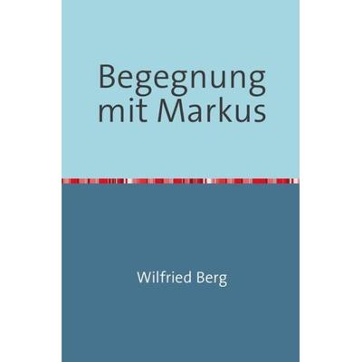 Begegnung mit Markus, Taschenbuch von Wilfried Berg, Epubli, 978-3-7467-8408-3