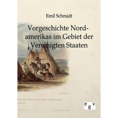 Vorgeschichte Nordamerikas im Gebiet der Vereinigten Staaten, Taschenbuch von Emil Schmidt, Europäischer Geschichtsverlag, 978-3-86382-438-9