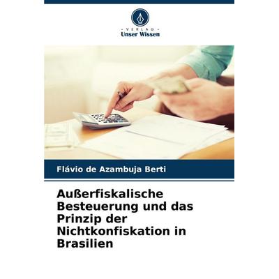 Außerfiskalische Besteuerung und das Prinzip der Nichtkonfiskation in Brasilien, Taschenbuch von Flávio de Azambuja Berti, Verlag Unser Wissen,