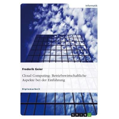 Cloud Computing: Betriebswirtschaftliche Aspekte bei der Einführung, Taschenbuch von Frederik Geier, GRIN, 978-3-640-93363-1