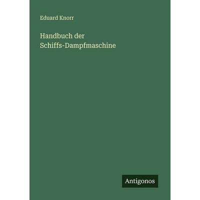 Handbuch der Schiffs-Dampfmaschine, Taschenbuch von Eduard Knorr, Antigonos Verlag, 978-3-563-13852-6