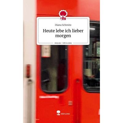Heute lebe ich lieber morgen. Life is a Story - story.one, Gebundene Ausgabe von Diana Schmitz, Story.one publishing, 978-3-7115-2332-7