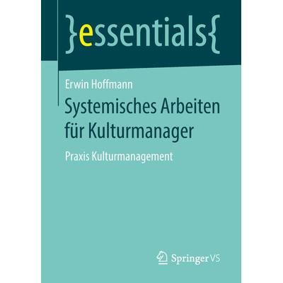 Systemisches Arbeiten für Kulturmanager, Taschenbuch von Erwin Hoffmann, Springer Fachmedien Wiesbaden GmbH, 978-3-658-23732-5