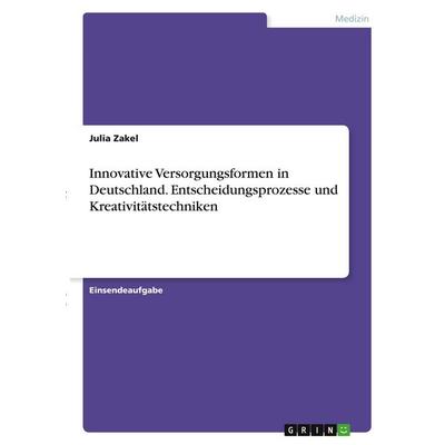 Innovative Versorgungsformen in Deutschland. Entscheidungsprozesse und Kreativitätstechniken, Taschenbuch von Julia Zakel, GRIN, 978-3-346-30265-6