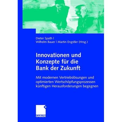 Innovationen und Konzepte für die Bank der Zukunft, Gebundene Ausgabe von Dieter Spath,Wilhelm Bauer,Martin Engstler, Betriebswirtschaftlicher Verlag
