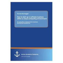 How To Start Up A Software Business Within A Cloud Computing Environment, Fachbücher von Thomas Buchegger