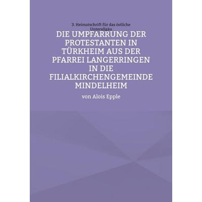 Die Umpfarrung der Protestanten in Türkheim aus der Pfarrei Langer-ringen in die Filialkirchengemeinde Mindelheim, Taschenbuch von Alois Epple, BoD –