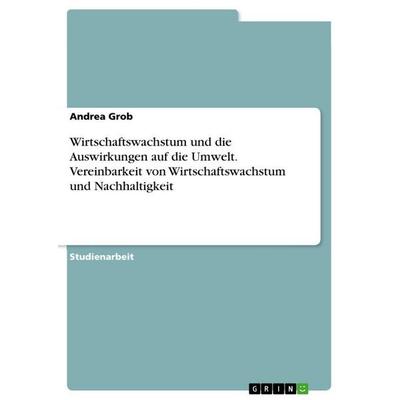 Wirtschaftswachstum und die Auswirkungen auf die Umwelt. Vereinbarkeit von Wirtschaftswachstum und Nachhaltigkeit, Taschenbuch von Andrea Grob, BoD -