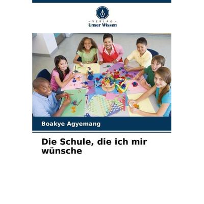 Die Schule, die ich mir wünsche, Taschenbuch von Boakye Agyemang, Verlag Unser Wissen, 978-620-4-19505-6