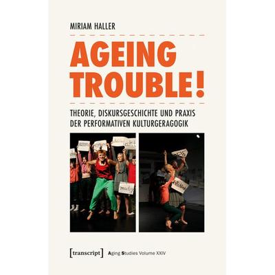 Ageing Trouble! – Theorie, Diskursgeschichte und Praxis der Performativen Kulturgeragogik, Taschenbuch von Miriam Haller, Transcript,