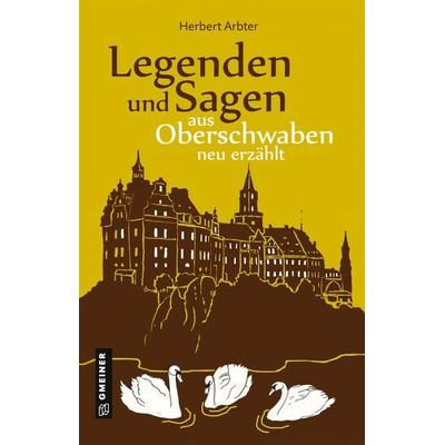 Legenden und Sagen aus Oberschwaben neu erzählt, Gebundene Ausgabe von Herbert Arbter, Gmeiner-Verlag, 978-3-8392-2956-9