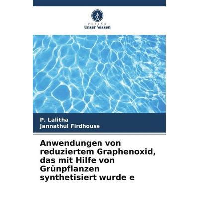 Anwendungen von reduziertem Graphenoxid, das mit Hilfe von Grünpflanzen synthetisiert wurde e, Taschenbuch von P. Lalitha,Jannathul Firdhouse, Verlag
