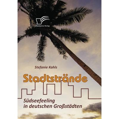 Stadtstrände: Südseefeeling in deutschen Großstädten, Taschenbuch von Stefanie Kahls, Diplomica Verlag GmbH, 978-3-8366-7896-4