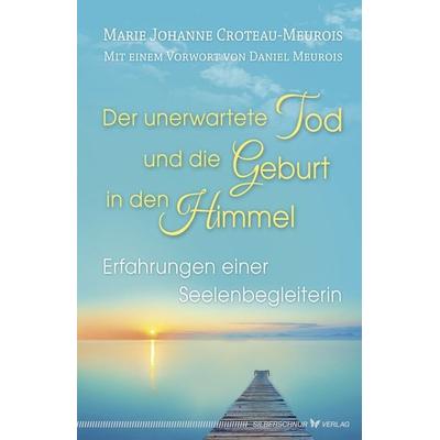 Der unerwartete Tod und die Geburt in den Himmel, Taschenbuch von Marie Johanne Croteau-Meurois, Silberschnur, 978-3-89845-609-8