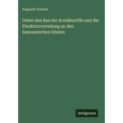 Ueber den Bau der Korallenriffe und die Planktonverteilung an den Samoanischen Küsten, Gebundene Ausgabe von Augustin Krämer, Antigonos Verlag,