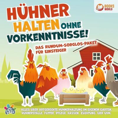 Hühner halten ohne Vorkenntnisse! Das Rundum-sorglos-Paket für Einsteiger: Alles über artgerechte Hühnerhaltung im eigenen Garten, Hühnerställe,