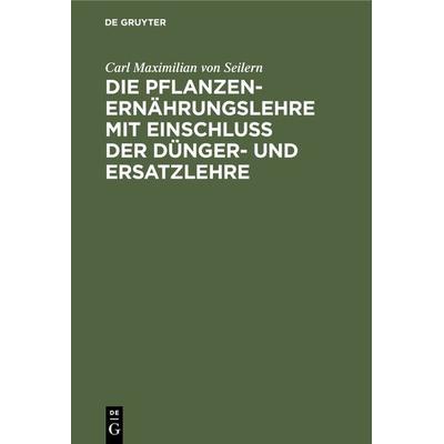 Die Pflanzenernährungslehre mit Einschluß der Dünger- und Ersatzlehre, Gebundene Ausgabe von Carl Maximilian Seilern, De Gruyter Oldenbourg,